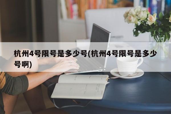 杭州4号限号是多少号(杭州4号限号是多少号啊)