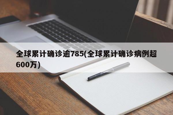 全球累计确诊逾785(全球累计确诊病例超600万)