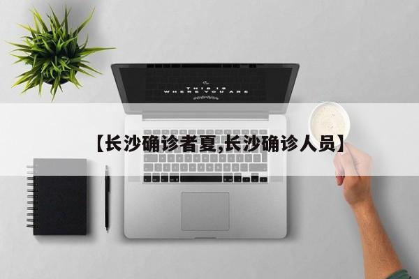 【长沙确诊者夏,长沙确诊人员】