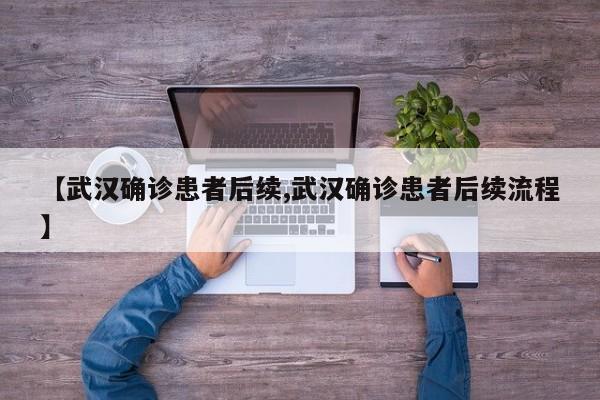 【武汉确诊患者后续,武汉确诊患者后续流程】