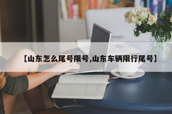 【山东怎么尾号限号,山东车辆限行尾号】