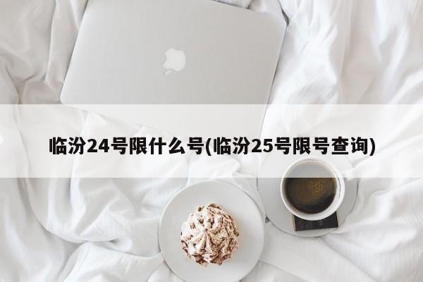 临汾24号限什么号(临汾25号限号查询)