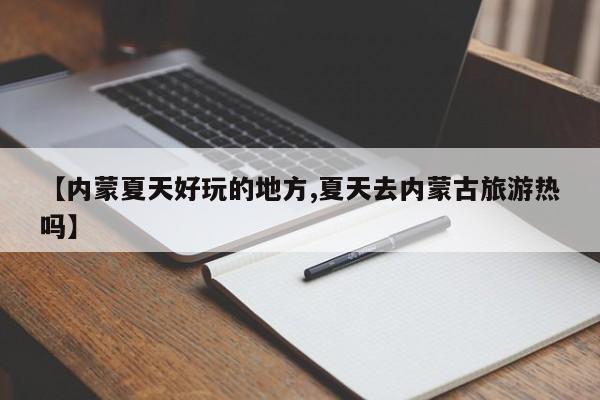 【内蒙夏天好玩的地方,夏天去内蒙古旅游热吗】