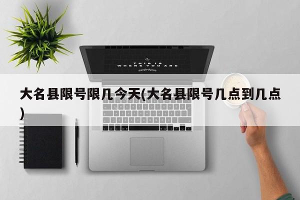 大名县限号限几今天(大名县限号几点到几点)