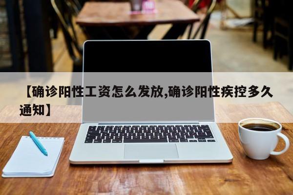 【确诊阳性工资怎么发放,确诊阳性疾控多久通知】
