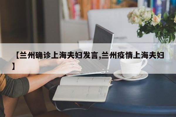 【兰州确诊上海夫妇发言,兰州疫情上海夫妇】