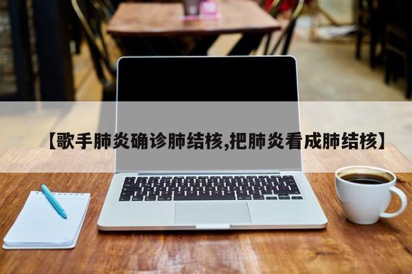 【歌手肺炎确诊肺结核,把肺炎看成肺结核】