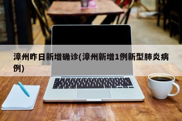 漳州昨日新增确诊(漳州新增1例新型肺炎病例)