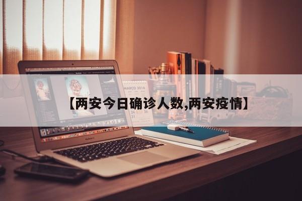 【两安今日确诊人数,两安疫情】