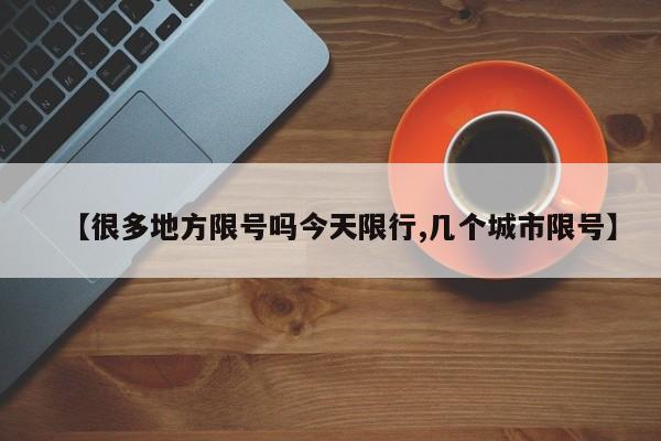 【很多地方限号吗今天限行,几个城市限号】
