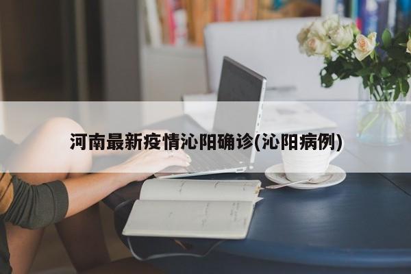 河南最新疫情沁阳确诊(沁阳病例)