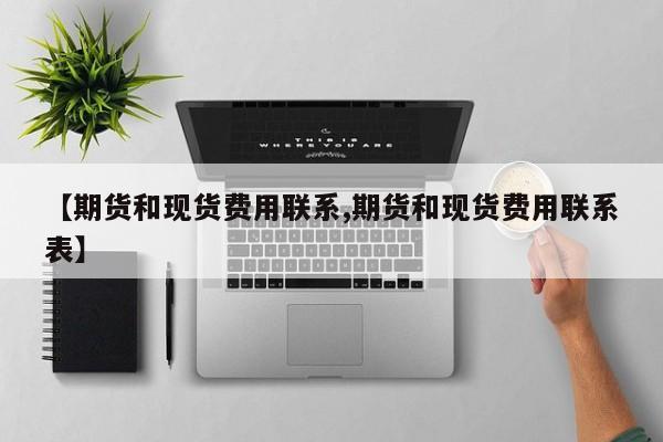 【期货和现货费用联系,期货和现货费用联系表】
